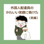 外国人配達員のかわいい笑顔に負けた〈前編〉