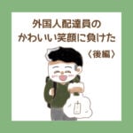 外国人配達員のかわいい笑顔に負けた〈後編〉